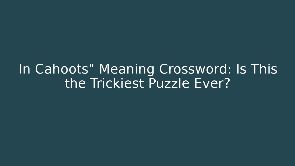In Cahoots" Meaning Crossword: Is This the Trickiest Puzzle Ever?