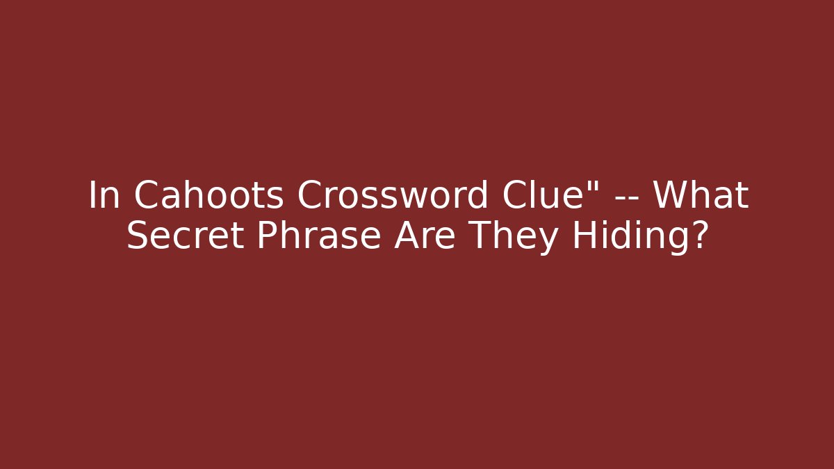 In Cahoots Crossword Clue" — What Secret Phrase Are They Hiding?