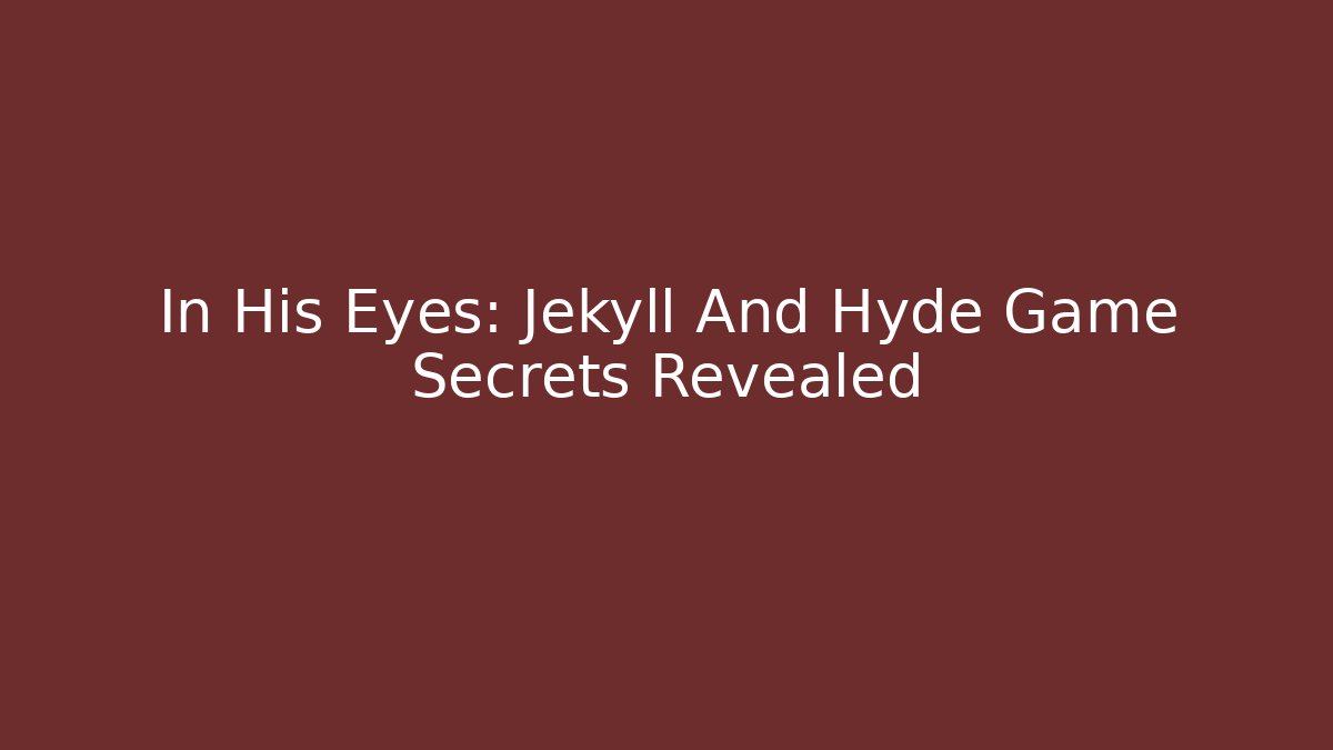 In His Eyes: Jekyll And Hyde Game Secrets Revealed