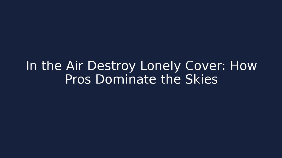 In the Air Destroy Lonely Cover: How Pros Dominate the Skies
