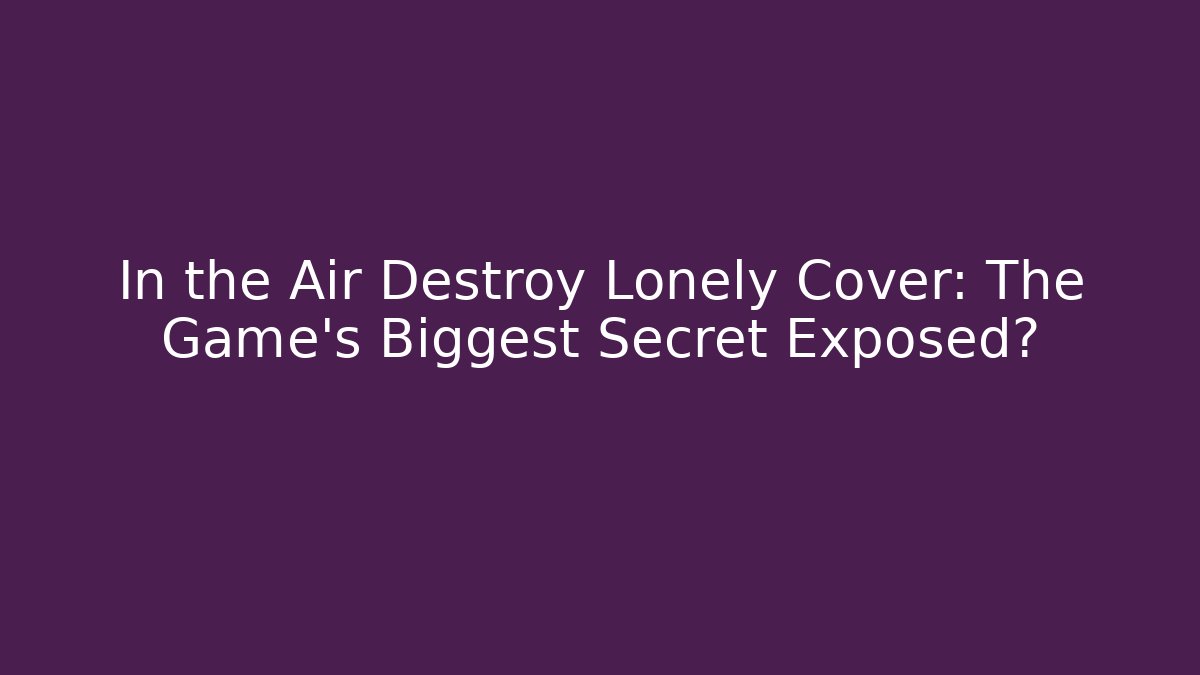 In the Air Destroy Lonely Cover: The Game’s Biggest Secret Exposed?