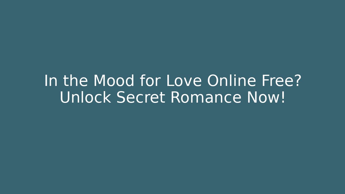 In the Mood for Love Online Free? Unlock Secret Romance Now!