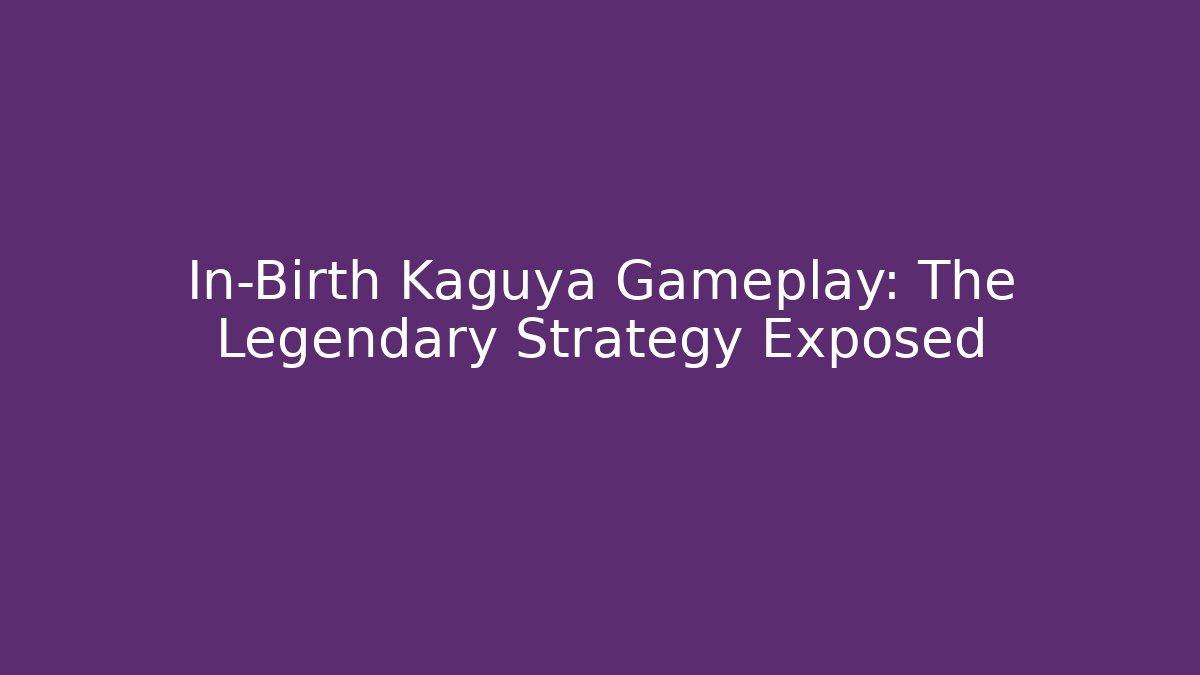 In-Birth Kaguya Gameplay: The Legendary Strategy Exposed