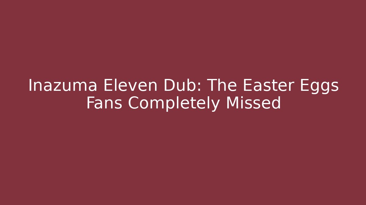 Inazuma Eleven Dub: The Easter Eggs Fans Completely Missed