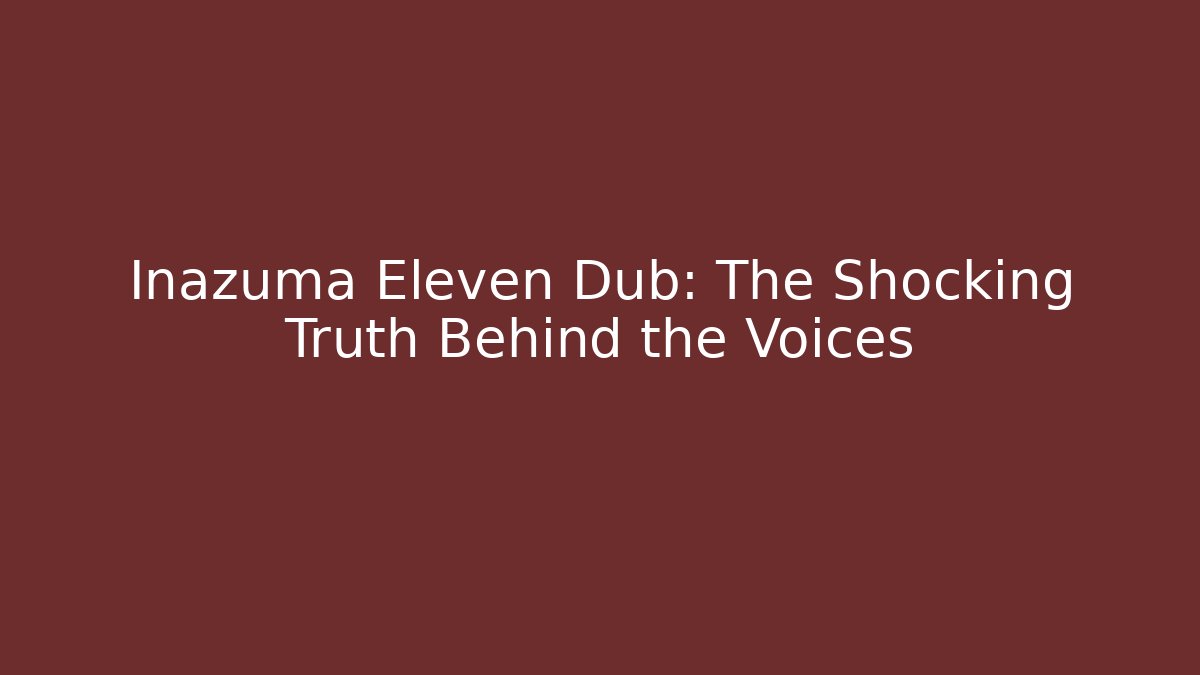 Inazuma Eleven Dub: The Shocking Truth Behind the Voices