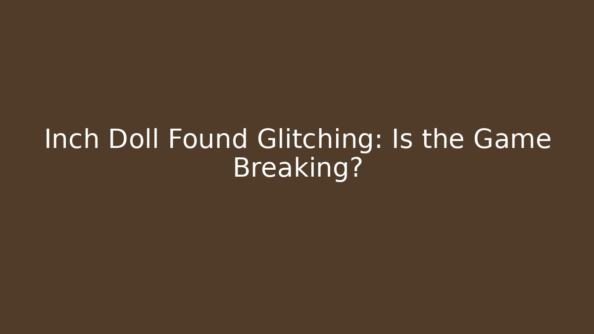 Inch Doll Found Glitching: Is the Game Breaking?