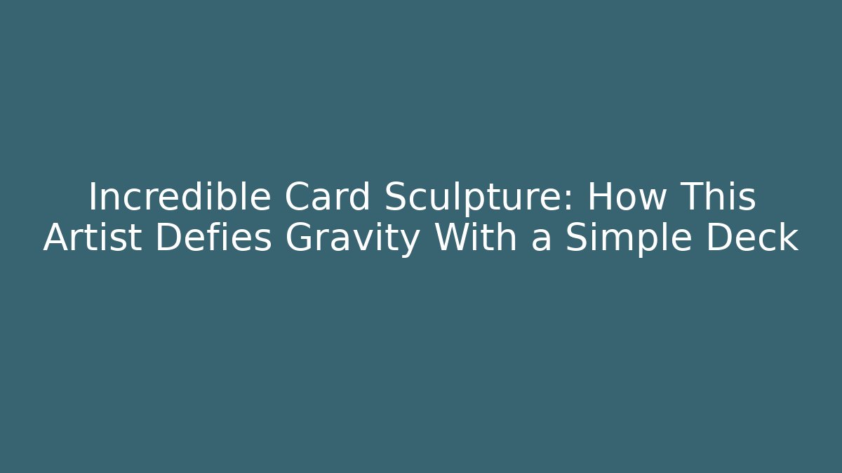 Incredible Card Sculpture: How This Artist Defies Gravity With a Simple Deck