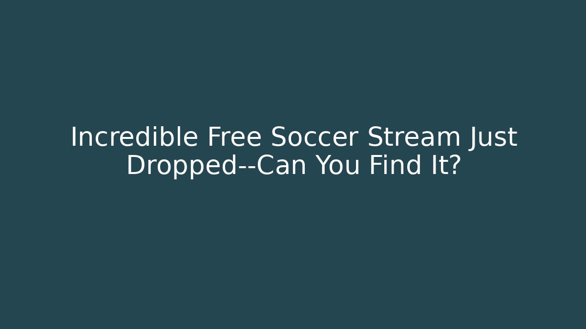 Incredible Free Soccer Stream Just Dropped—Can You Find It? - Celivion