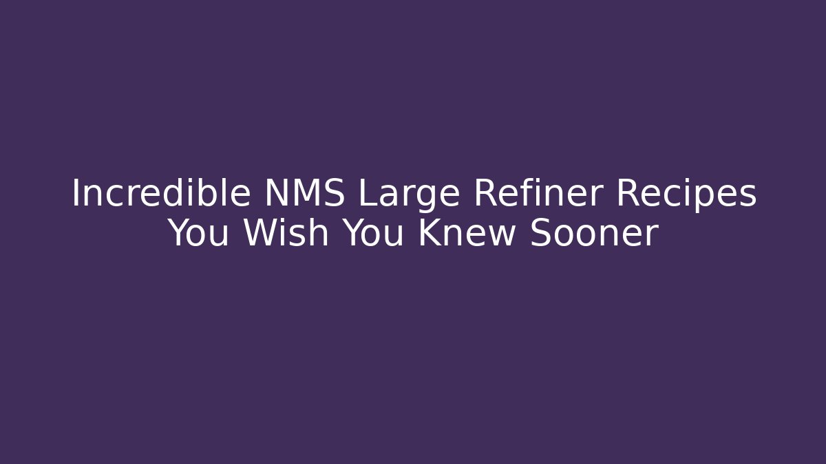Incredible NMS Large Refiner Recipes You Wish You Knew Sooner