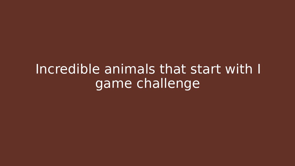 Incredible animals that start with I game challenge