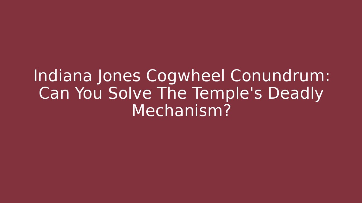 Indiana Jones Cogwheel Conundrum: Can You Solve The Temple’s Deadly Mechanism?
