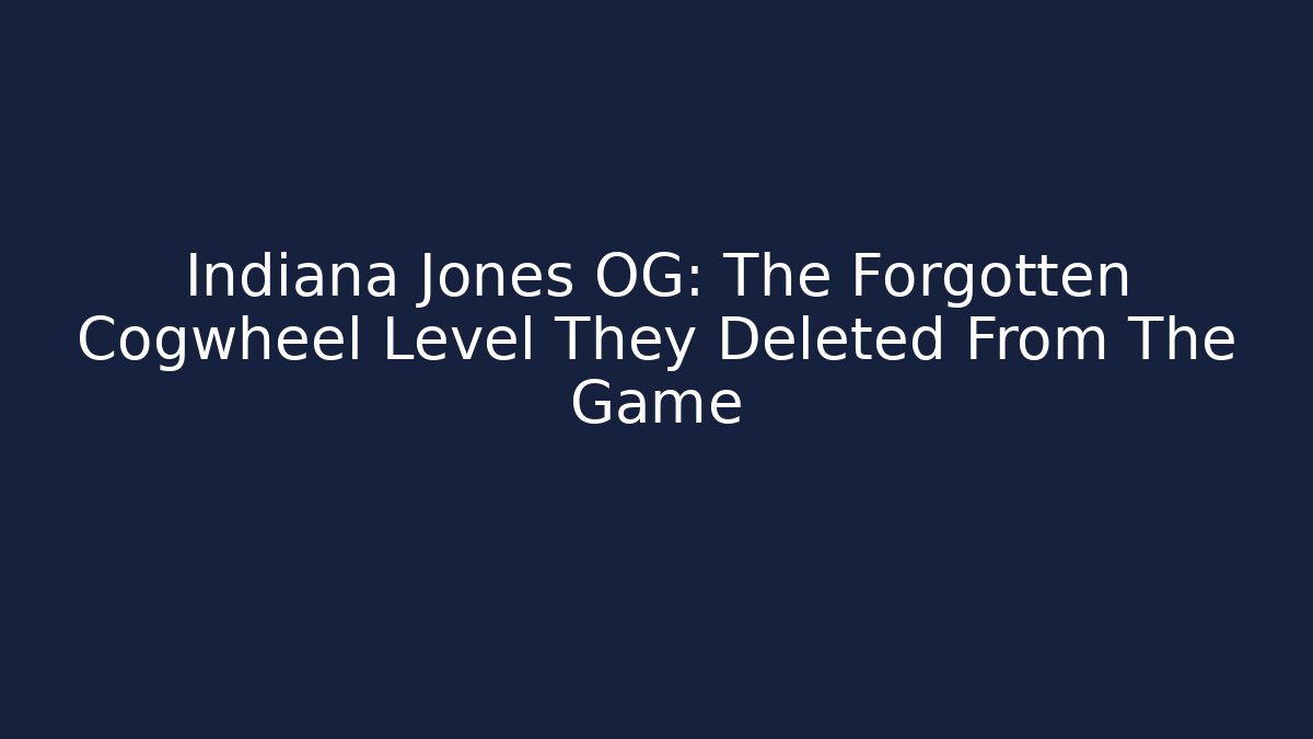 Indiana Jones OG: The Forgotten Cogwheel Level They Deleted From The Game