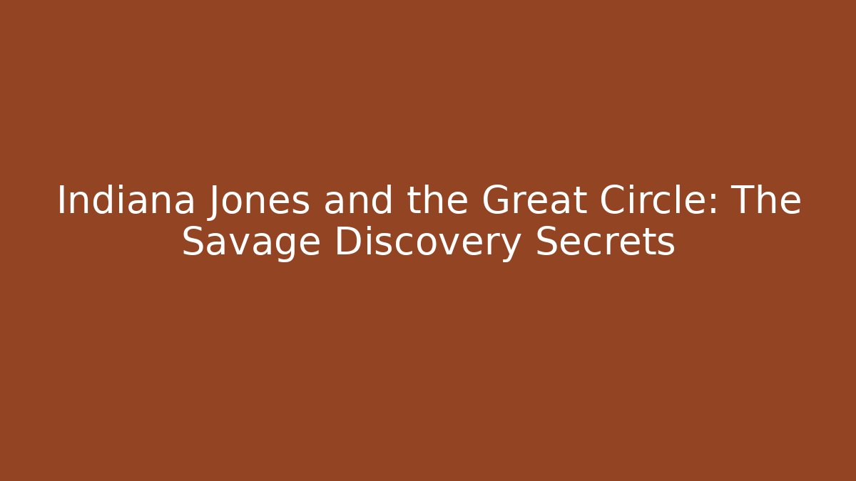 Indiana Jones and the Great Circle: The Savage Discovery Secrets