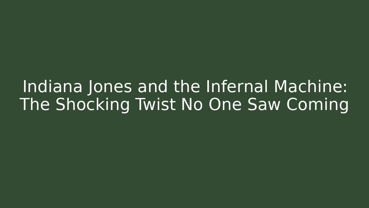 Indiana Jones and the Infernal Machine: The Shocking Twist No One Saw Coming