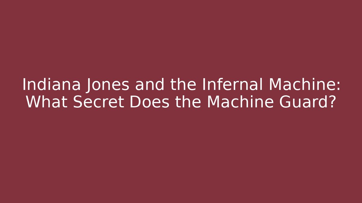 Indiana Jones and the Infernal Machine: What Secret Does the Machine Guard?