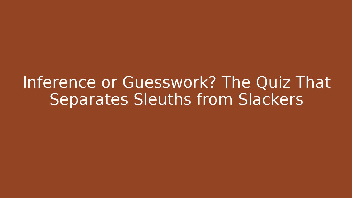 Inference or Guesswork? The Quiz That Separates Sleuths from Slackers