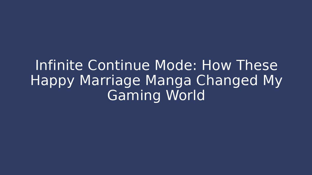 Infinite Continue Mode: How These Happy Marriage Manga Changed My Gaming World