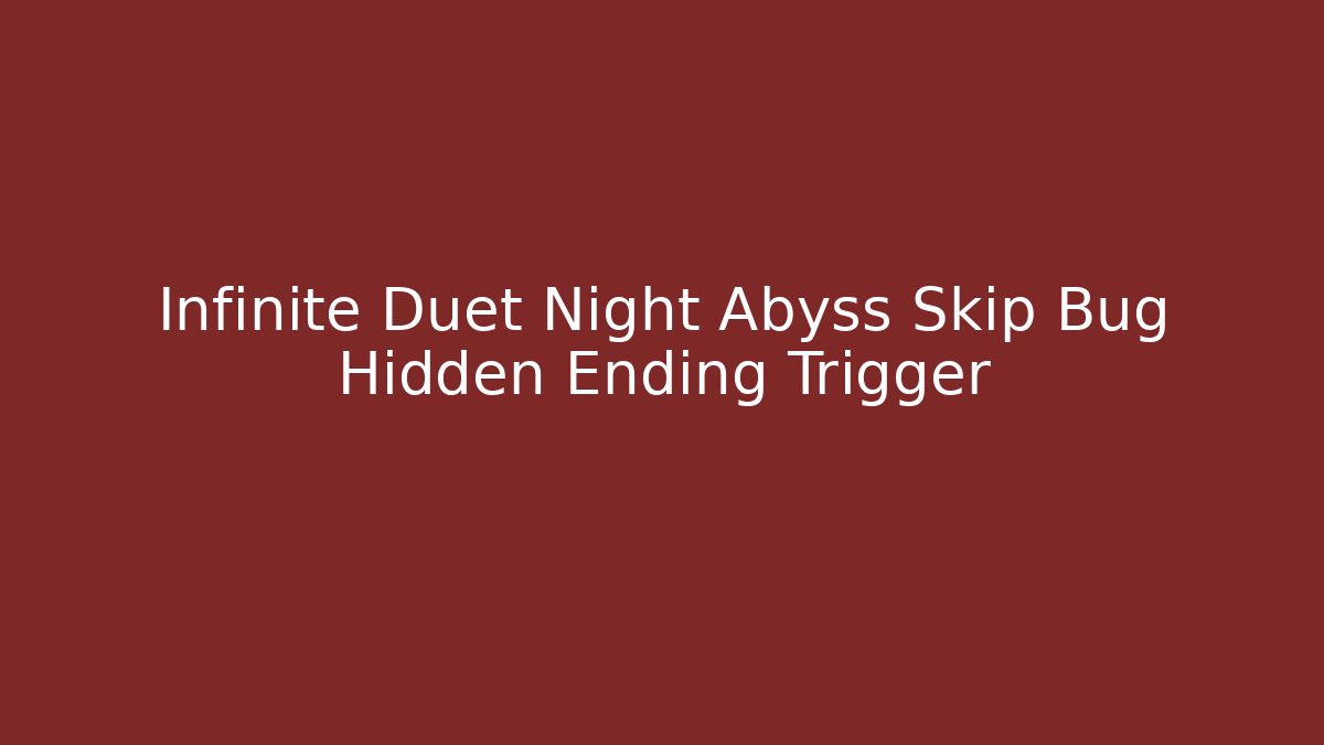 Infinite Duet Night Abyss Skip Bug Hidden Ending Trigger