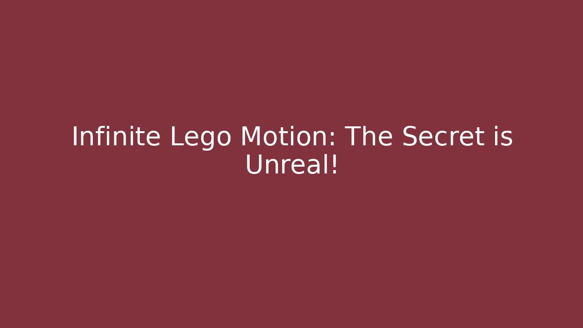 Infinite Lego Motion: The Secret is Unreal!