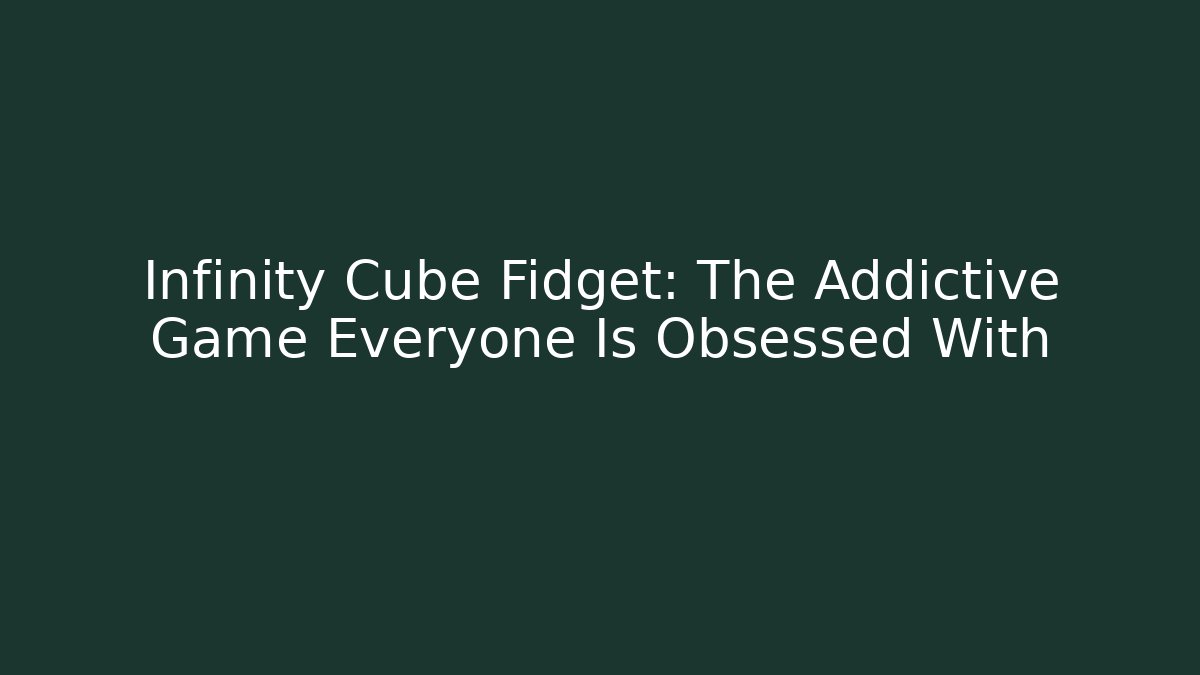Infinity Cube Fidget: The Addictive Game Everyone Is Obsessed With