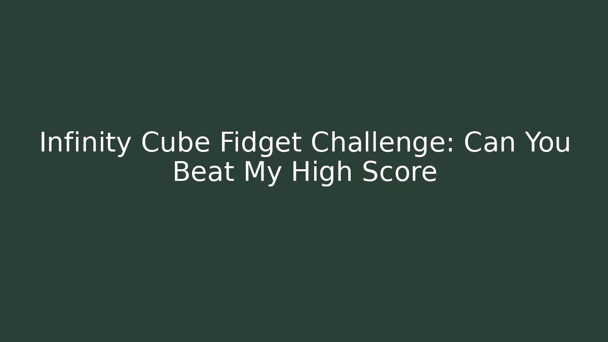 Infinity Cube Fidget Challenge: Can You Beat My High Score