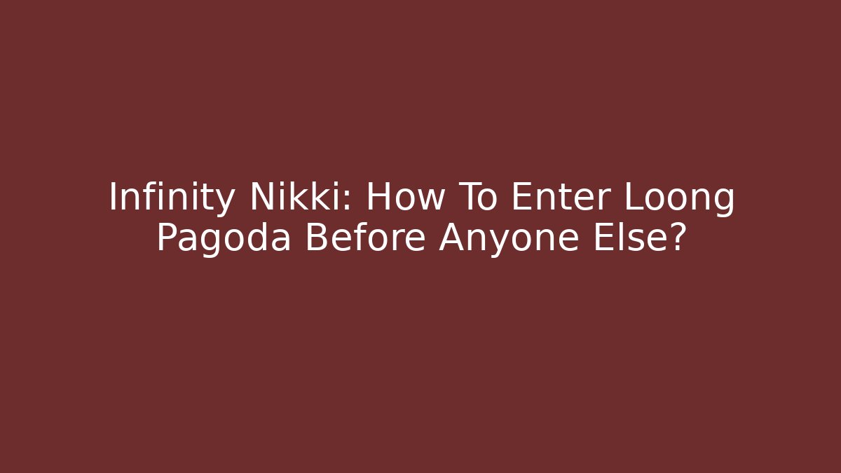 Infinity Nikki: How To Enter Loong Pagoda Before Anyone Else?