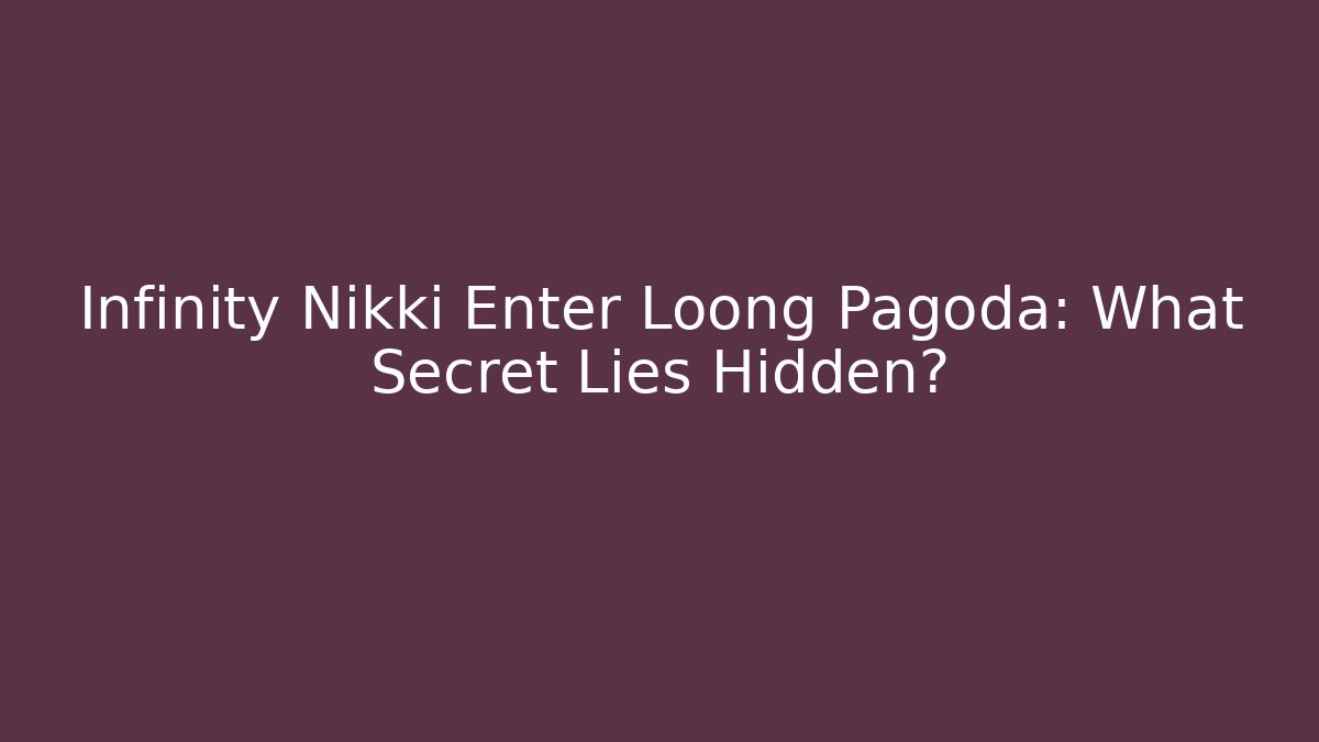 Infinity Nikki Enter Loong Pagoda: What Secret Lies Hidden?