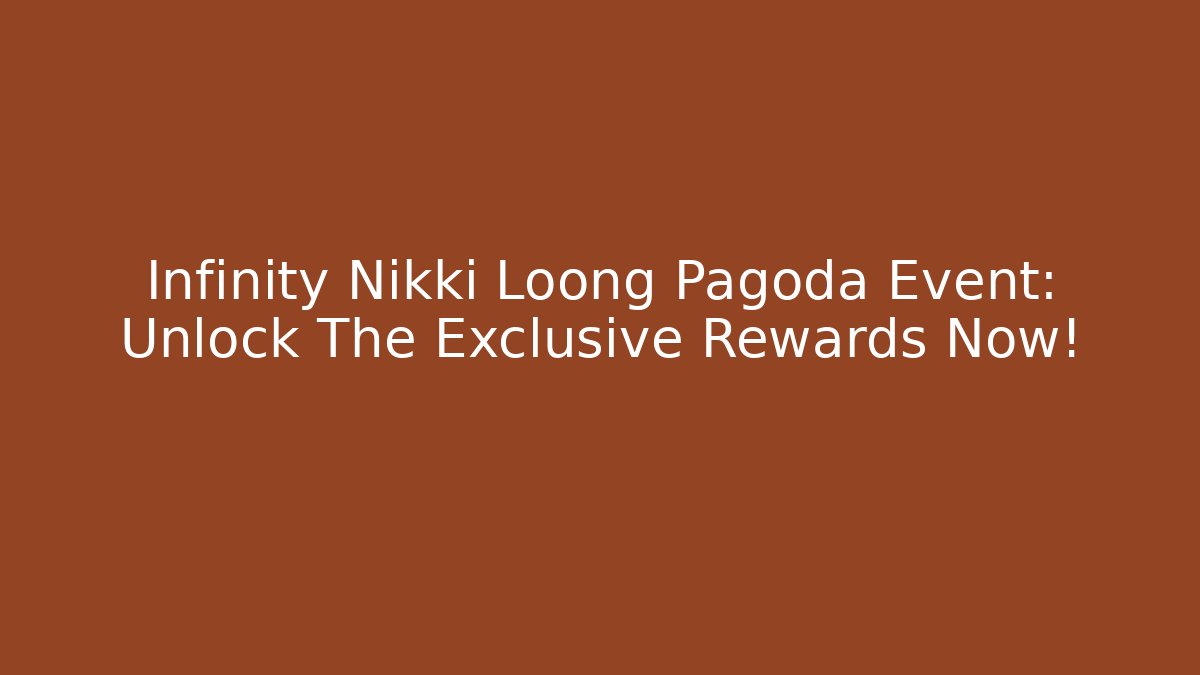 Infinity Nikki Loong Pagoda Event: Unlock The Exclusive Rewards Now!