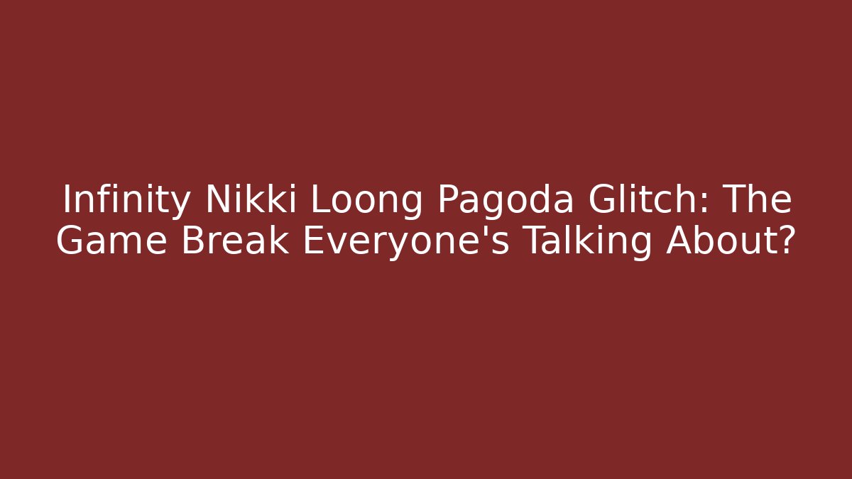 Infinity Nikki Loong Pagoda Glitch: The Game Break Everyone's Talking About?