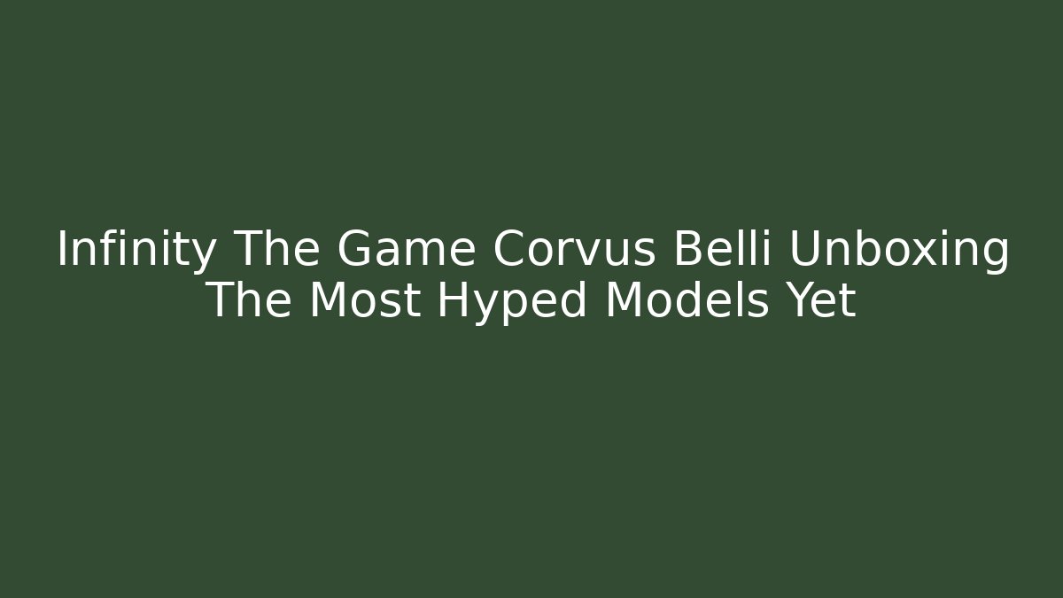 Infinity The Game Corvus Belli Unboxing The Most Hyped Models Yet