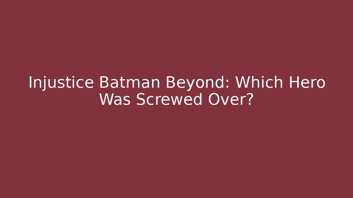 Injustice Batman Beyond: Which Hero Was Screwed Over?