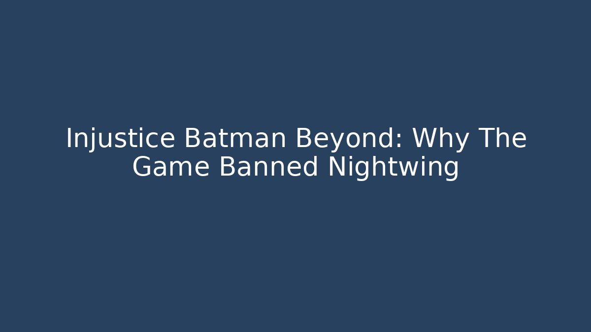 Injustice Batman Beyond: Why The Game Banned Nightwing