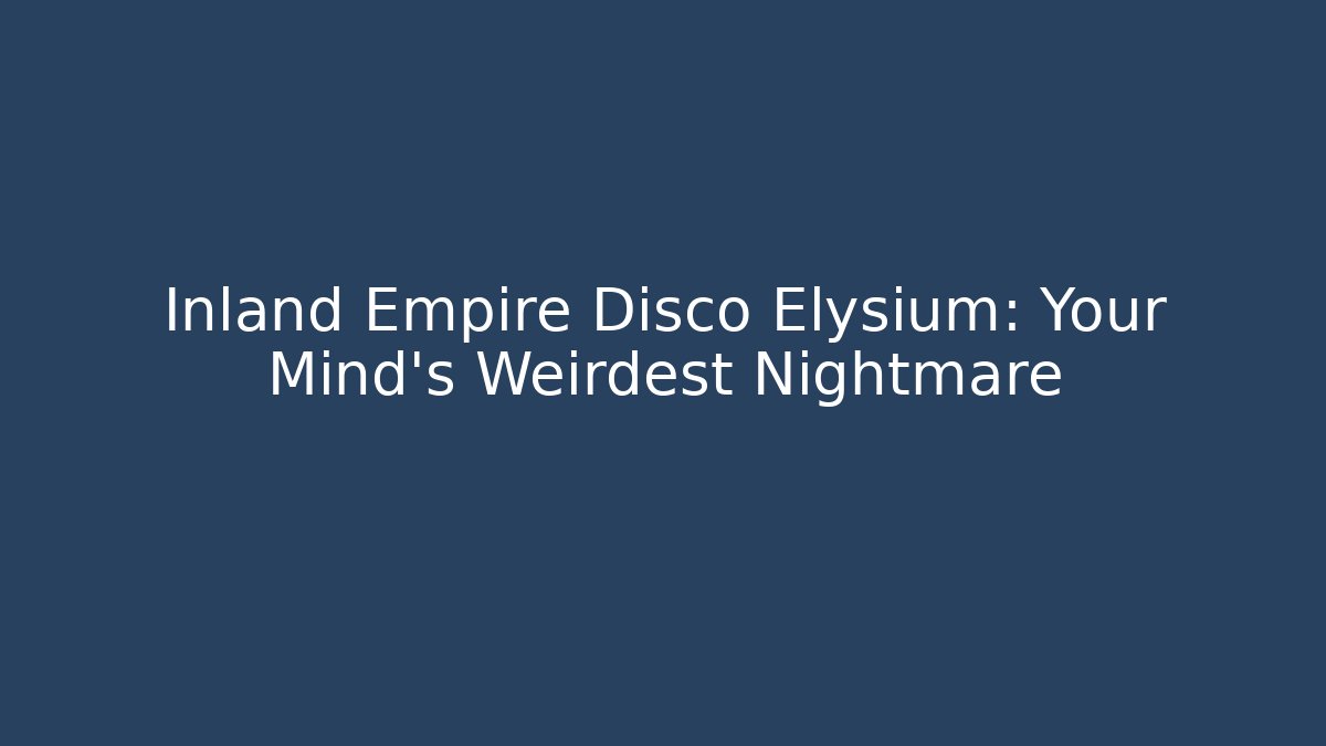 Inland Empire Disco Elysium: Your Mind's Weirdest Nightmare
