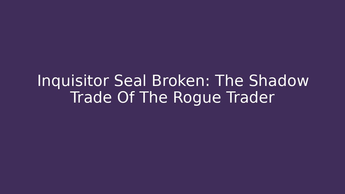 Inquisitor Seal Broken: The Shadow Trade Of The Rogue Trader - Celivion