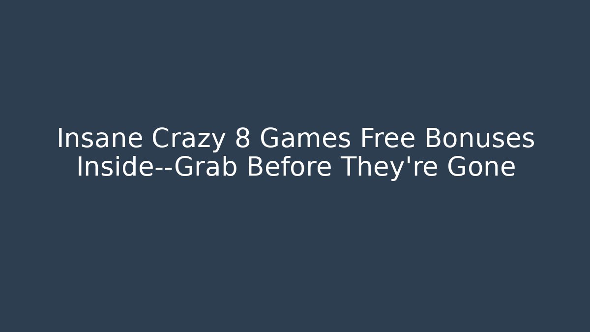 Insane Crazy 8 Games Free Bonuses Inside—Grab Before They're Gone - Celivion