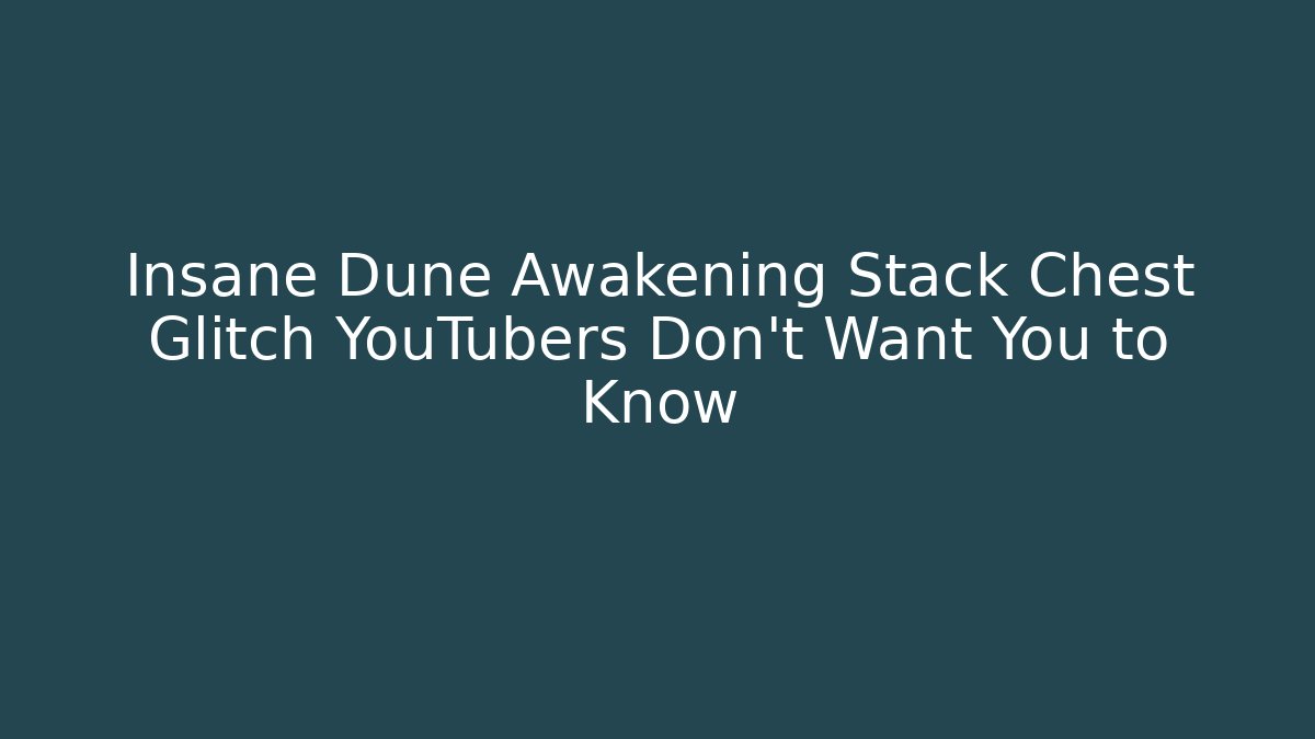 Insane Dune Awakening Stack Chest Glitch YouTubers Don't Want You to Know