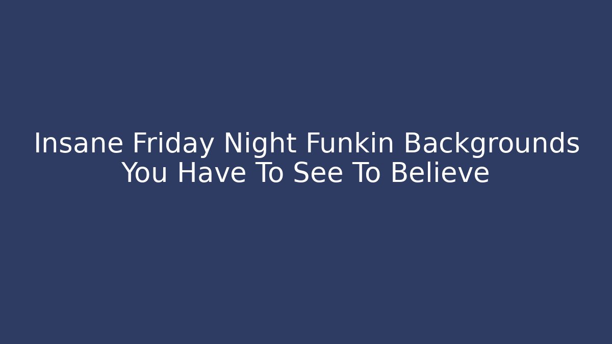 Insane Friday Night Funkin Backgrounds You Have To See To Believe