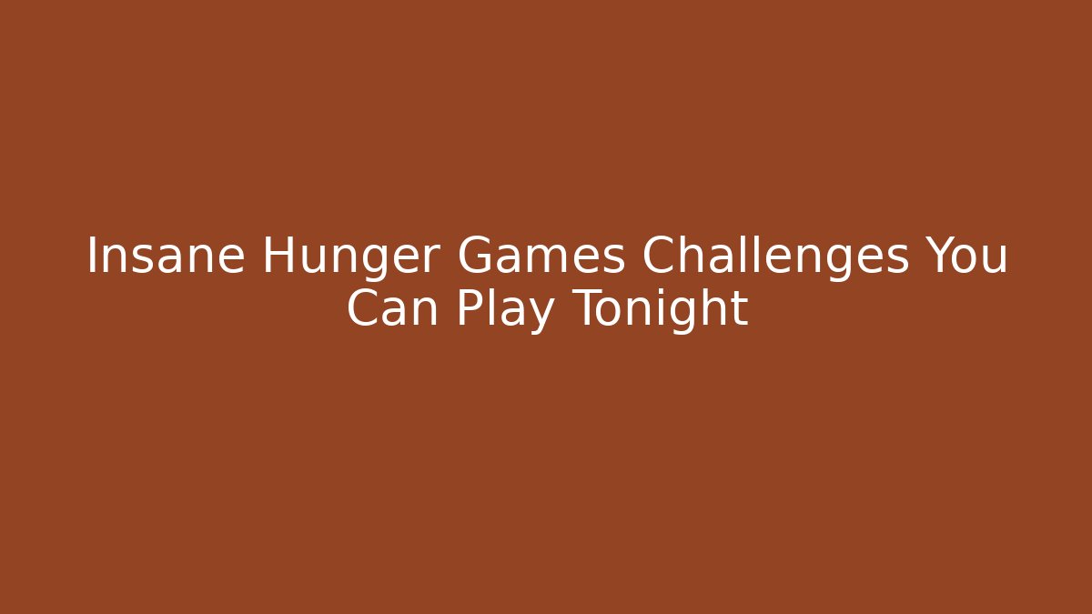Insane Hunger Games Challenges You Can Play Tonight