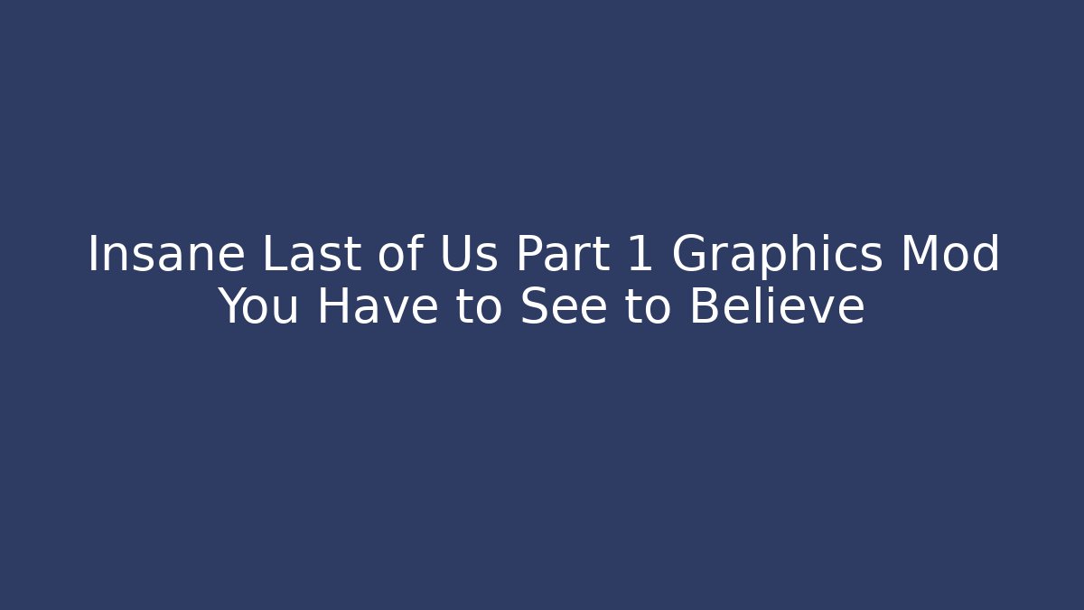 Insane Last of Us Part 1 Graphics Mod You Have to See to Believe