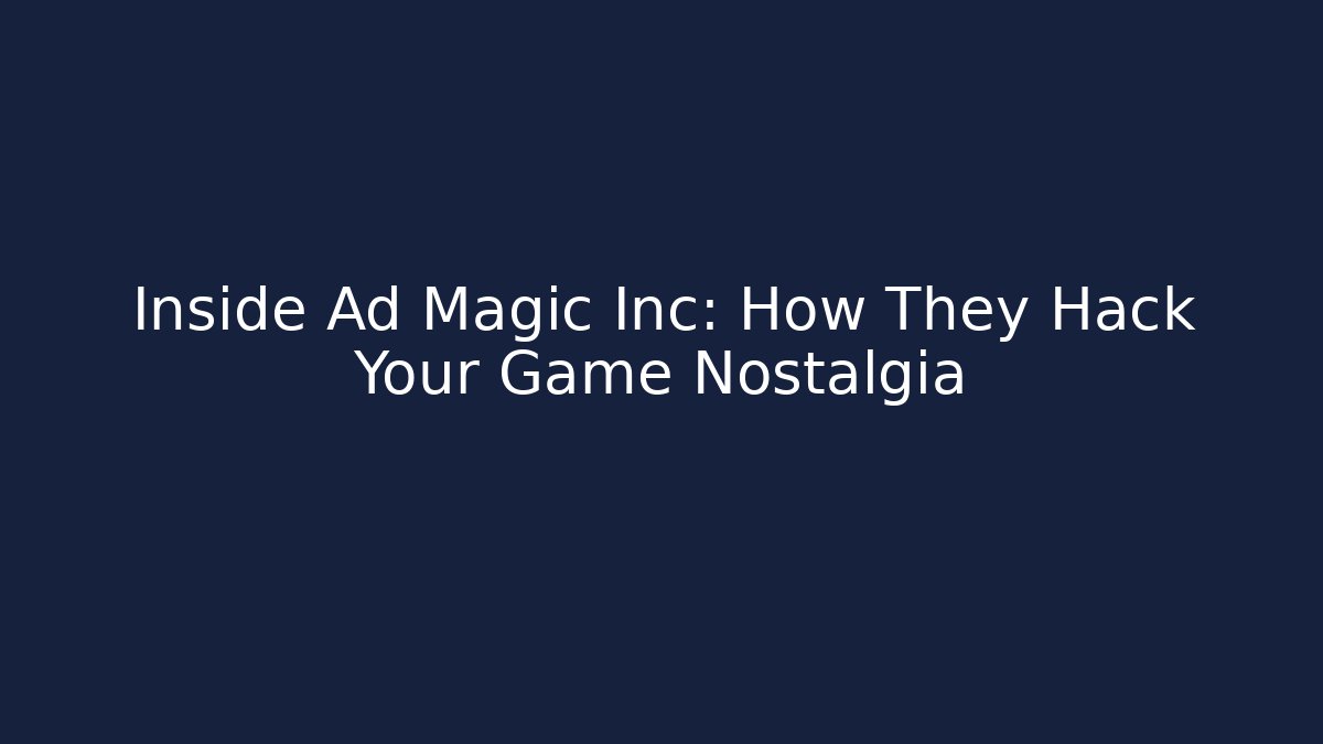 Inside Ad Magic Inc: How They Hack Your Game Nostalgia - Celivion