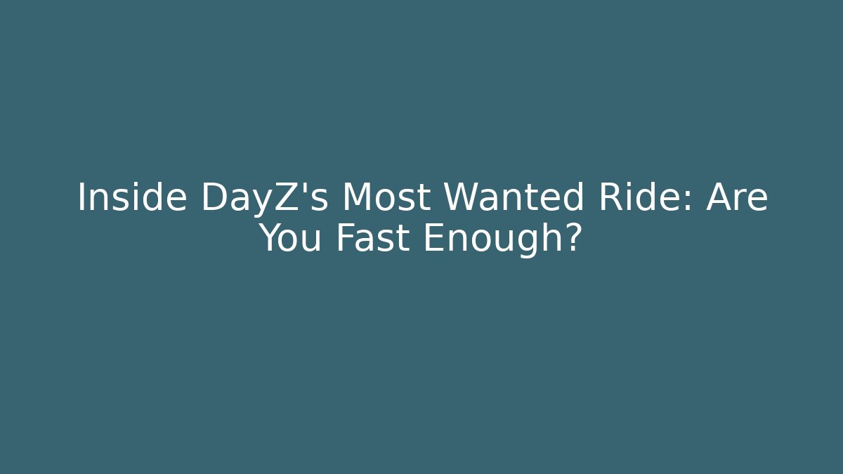 Inside DayZ's Most Wanted Ride: Are You Fast Enough?
