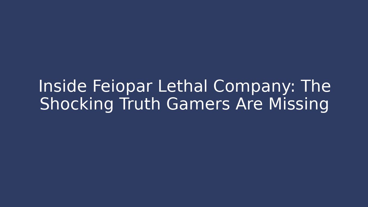 Inside Feiopar Lethal Company: The Shocking Truth Gamers Are Missing - Celivion