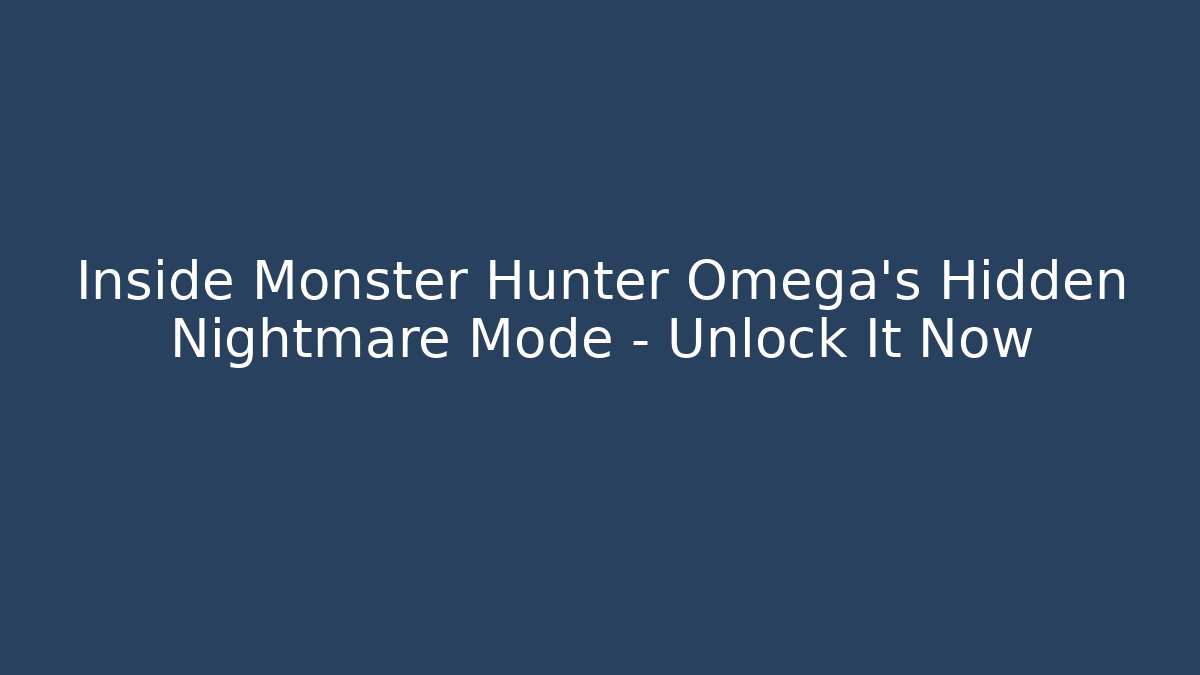 Inside Monster Hunter Omega's Hidden Nightmare Mode - Unlock It Now
