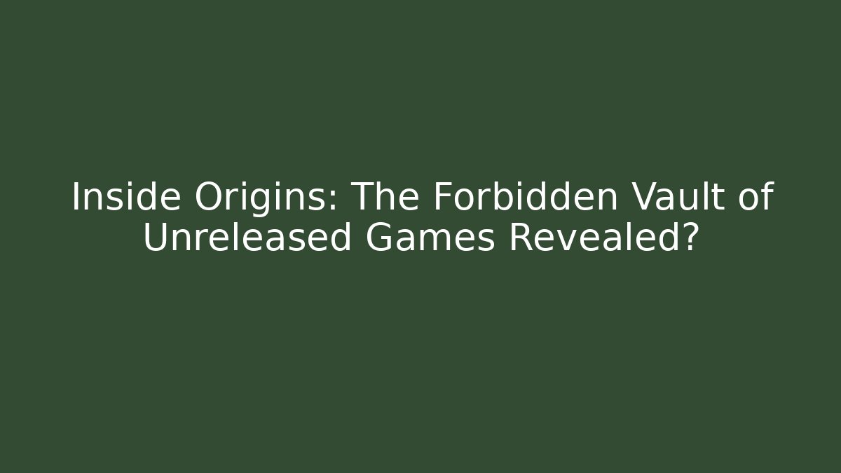 Inside Origins: The Forbidden Vault of Unreleased Games Revealed?