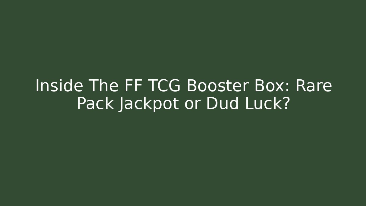 Inside The FF TCG Booster Box: Rare Pack Jackpot or Dud Luck?