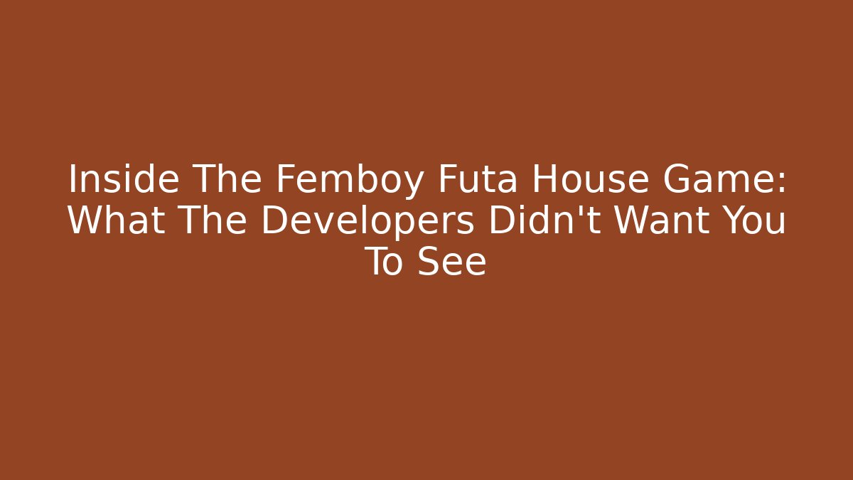 Inside The Femboy Futa House Game: What The Developers Didn't Want You To See