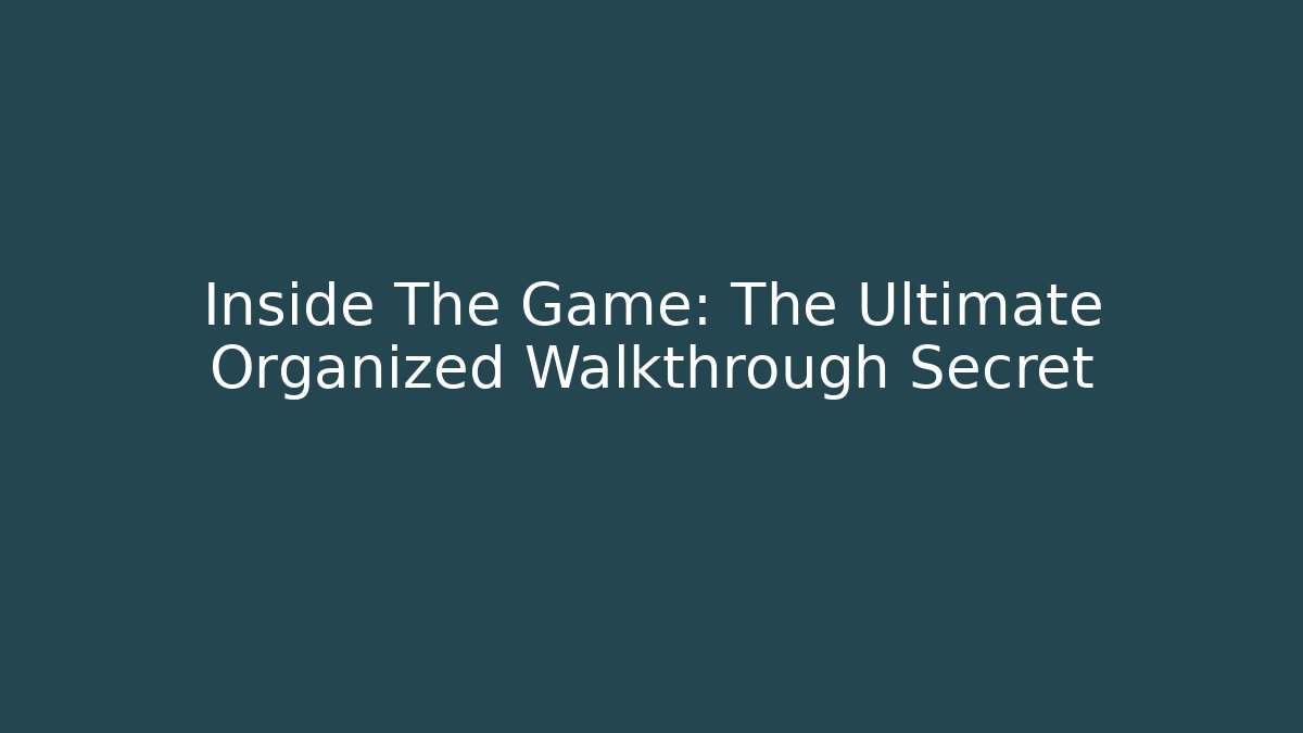 Inside The Game: The Ultimate Organized Walkthrough Secret - Celivion