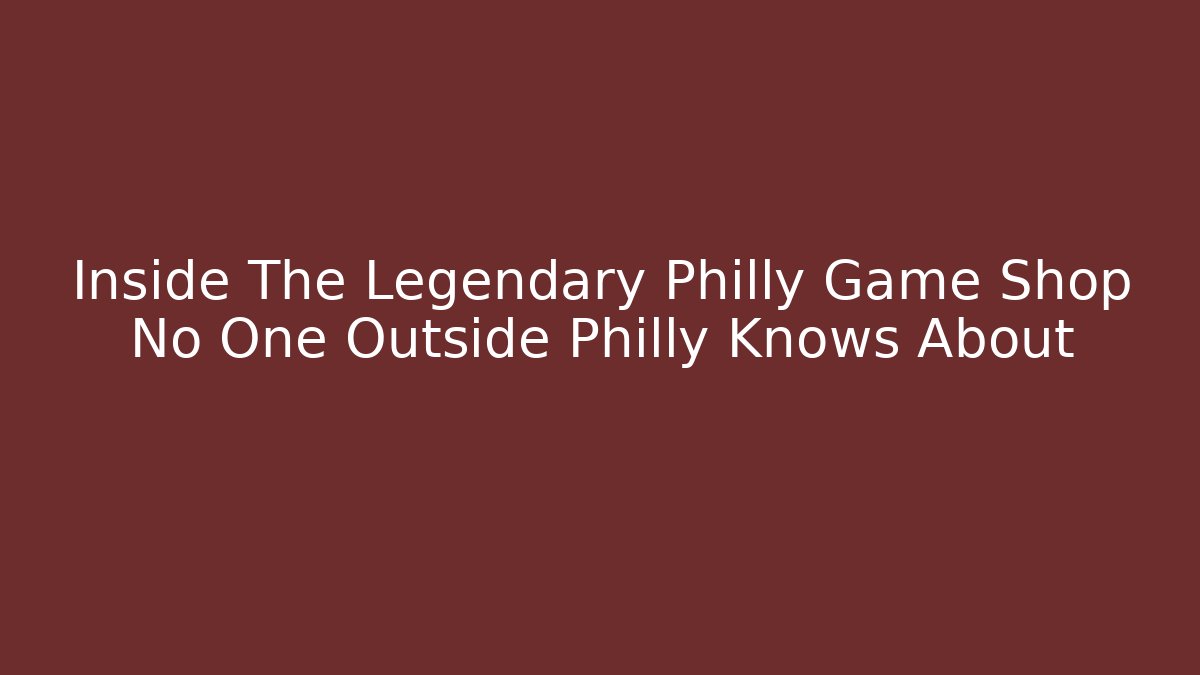 Inside The Legendary Philly Game Shop No One Outside Philly Knows About