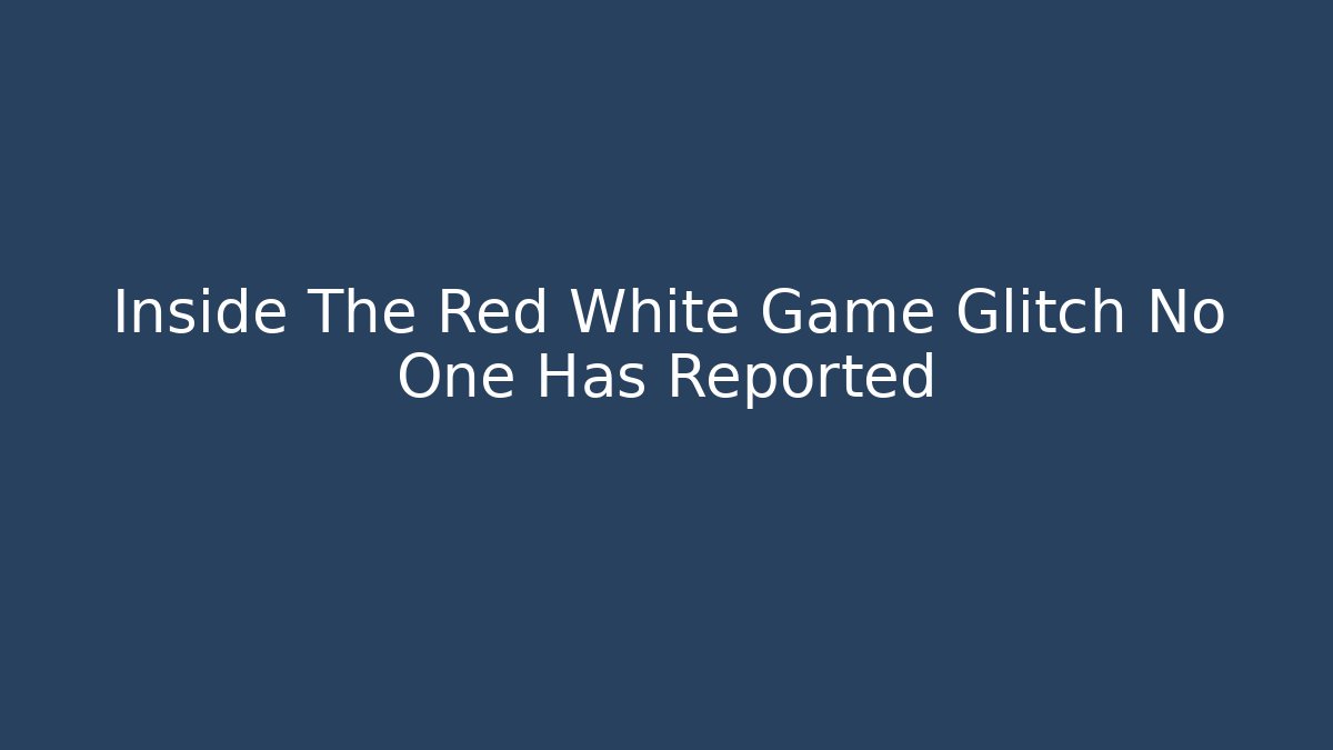 Inside The Red White Game Glitch No One Has Reported