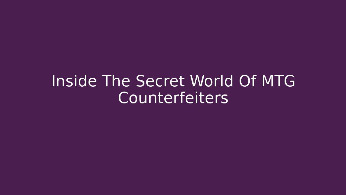 Inside The Secret World Of MTG Counterfeiters